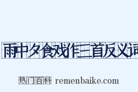 雨中夕食戏作三首反义词是什么意思的图片